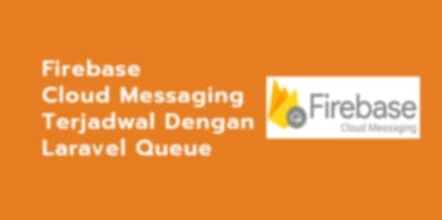 Firebase Cloud Messaging (Notifikasi Aplikasi) Terjadwal Dengan Laravel Queue